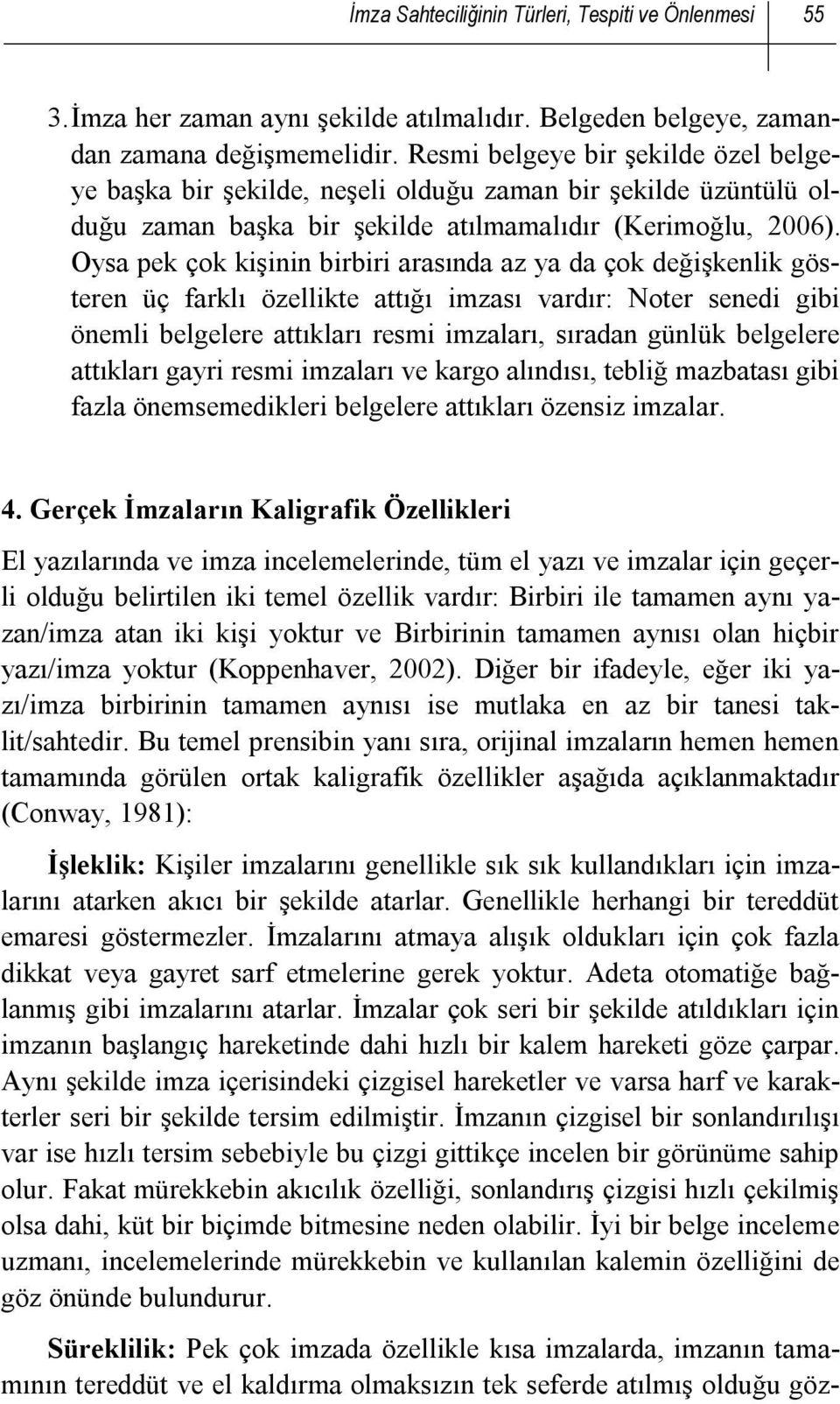 Oysa pek çok kişinin birbiri arasında az ya da çok değişkenlik gösteren üç farklı özellikte attığı imzası vardır: Noter senedi gibi önemli belgelere attıkları resmi imzaları, sıradan günlük belgelere