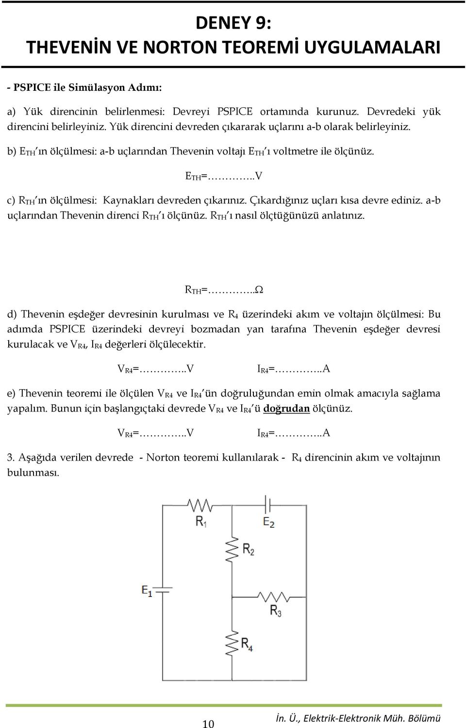 .V c) R TH ın ölçülmesi: Kaynakları devreden çıkarınız. Çıkardığınız uçları kısa devre ediniz. a-b uçlarından Thevenin direnci R TH ı ölçünüz. R TH ı nasıl ölçtüğünüzü anlatınız. R TH=.