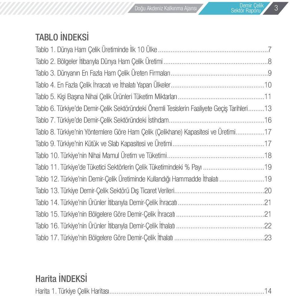 Türkiye de Demir-Çelik Sektöründeki Önemli Tesislerin Faaliyete Geçiş Tarihleri...13 Tablo 7. Türkiye de Demir-Çelik Sektöründeki İstihdam...16 Tablo 8.