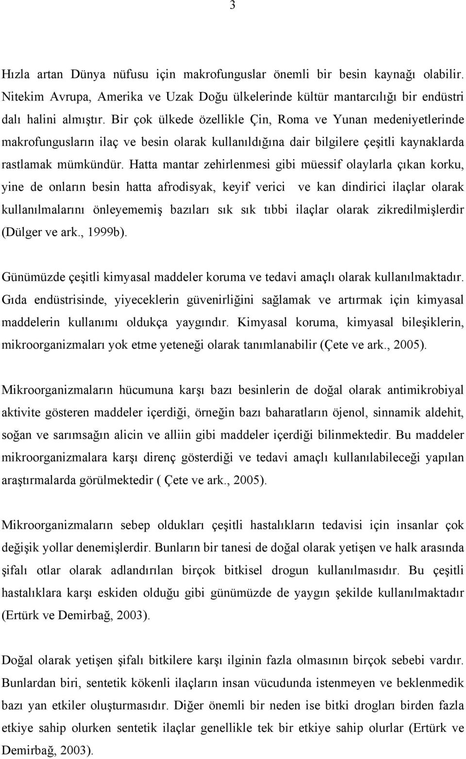 Hatta mantar zehirlenmesi gibi müessif olaylarla çıkan korku, yine de onların besin hatta afrodisyak, keyif verici ve kan dindirici ilaçlar olarak kullanılmalarını önleyememiş bazıları sık sık tıbbi