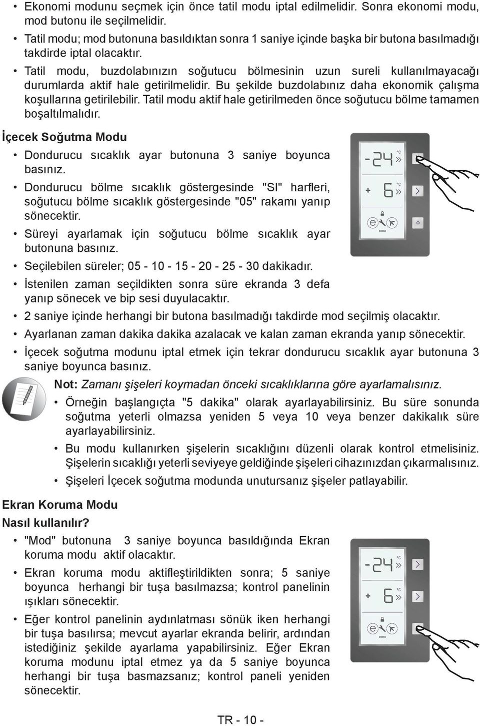 Tatil modu, buzdolabınızın soğutucu bölmesinin uzun sureli kullanılmayacağı durumlarda aktif hale getirilmelidir. Bu şekilde buzdolabınız daha ekonomik çalışma koşullarına getirilebilir.