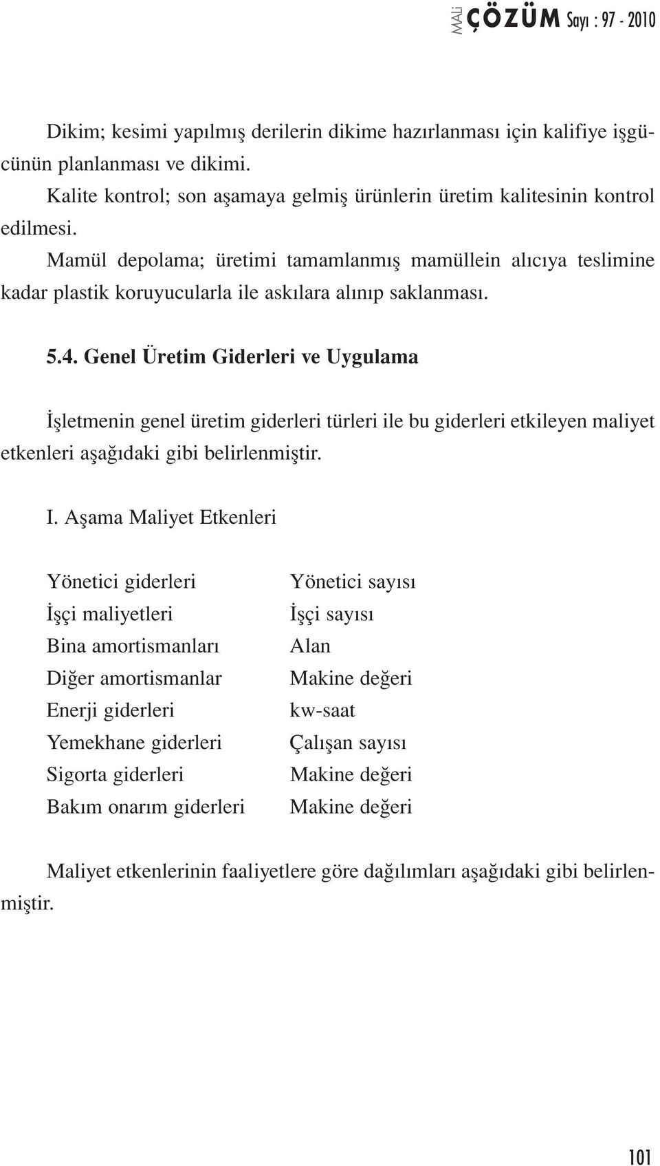 Genel Üretim Giderleri ve Uygulama İşletmenin genel üretim giderleri türleri ile bu giderleri etkileyen maliyet etkenleri aşağıdaki gibi belirlenmiştir. I.