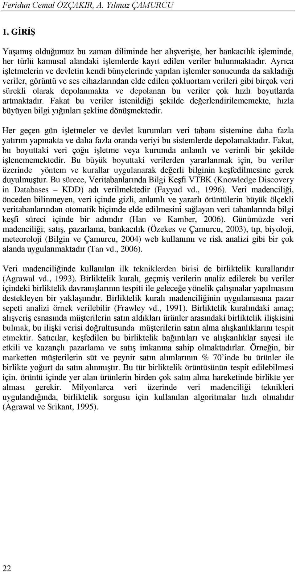 Ayrıca işletmelerin ve devletin kendi bünyelerinde yapılan işlemler sonucunda da sakladığı veriler, görüntü ve ses cihazlarından elde edilen çokluortam verileri gibi birçok veri sürekli olarak