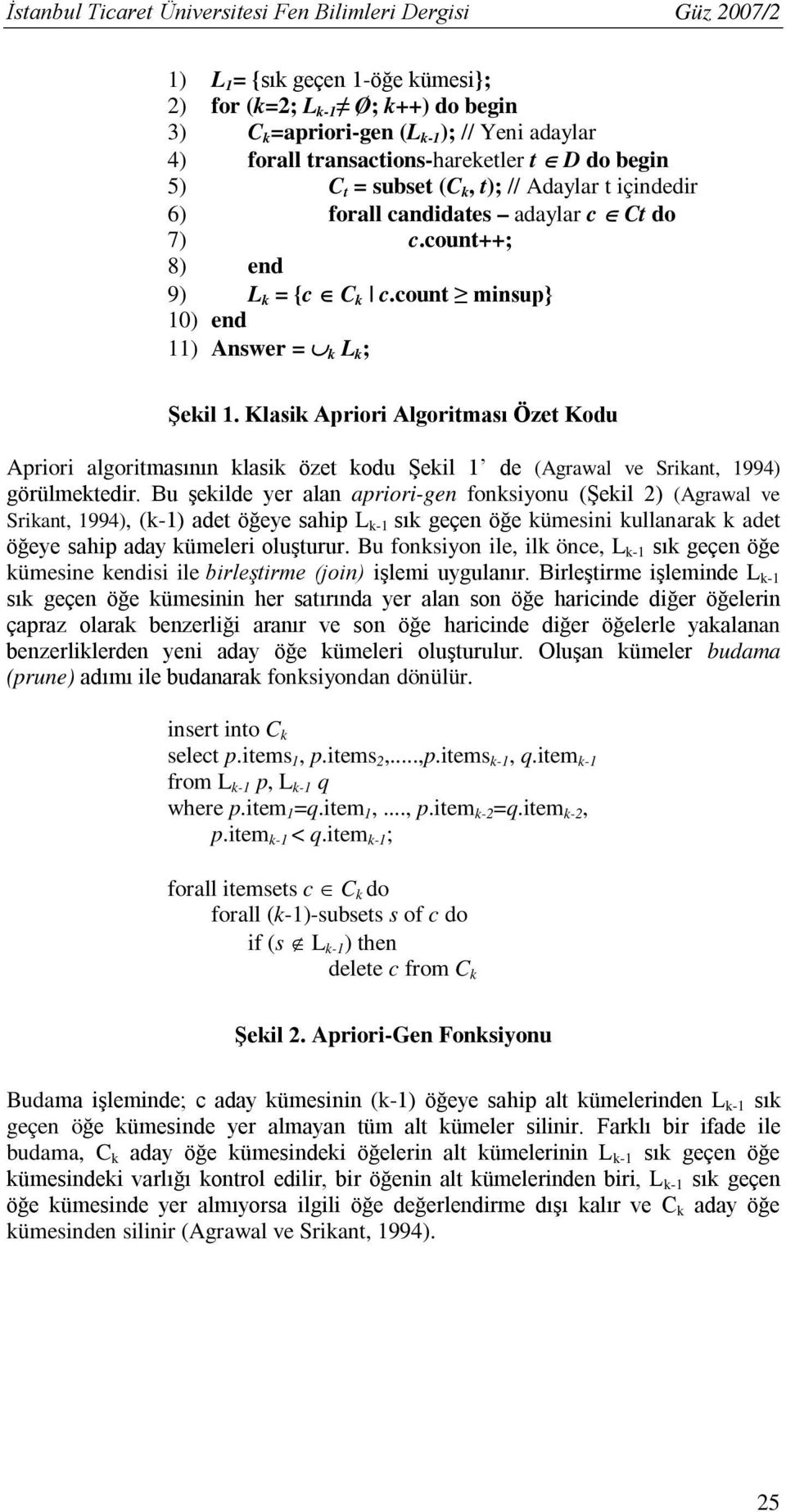 count minsup} 10) end 11) Answer = k L k ; Şekil 1. Klasik Apriori Algoritması Özet Kodu Apriori algoritmasının klasik özet kodu Şekil 1 de (Agrawal ve Srikant, 1994) görülmektedir.