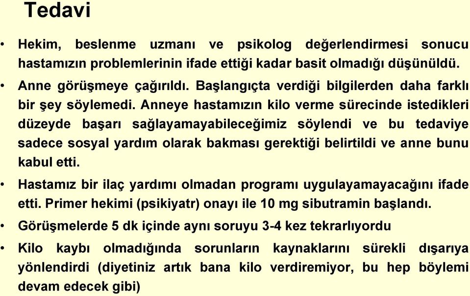 Anneye hastamızın kilo verme sürecinde istedikleri düzeyde başarı sağlayamayabileceğimiz söylendi ve bu tedaviye sadece sosyal yardım olarak bakması gerektiği belirtildi ve anne bunu kabul