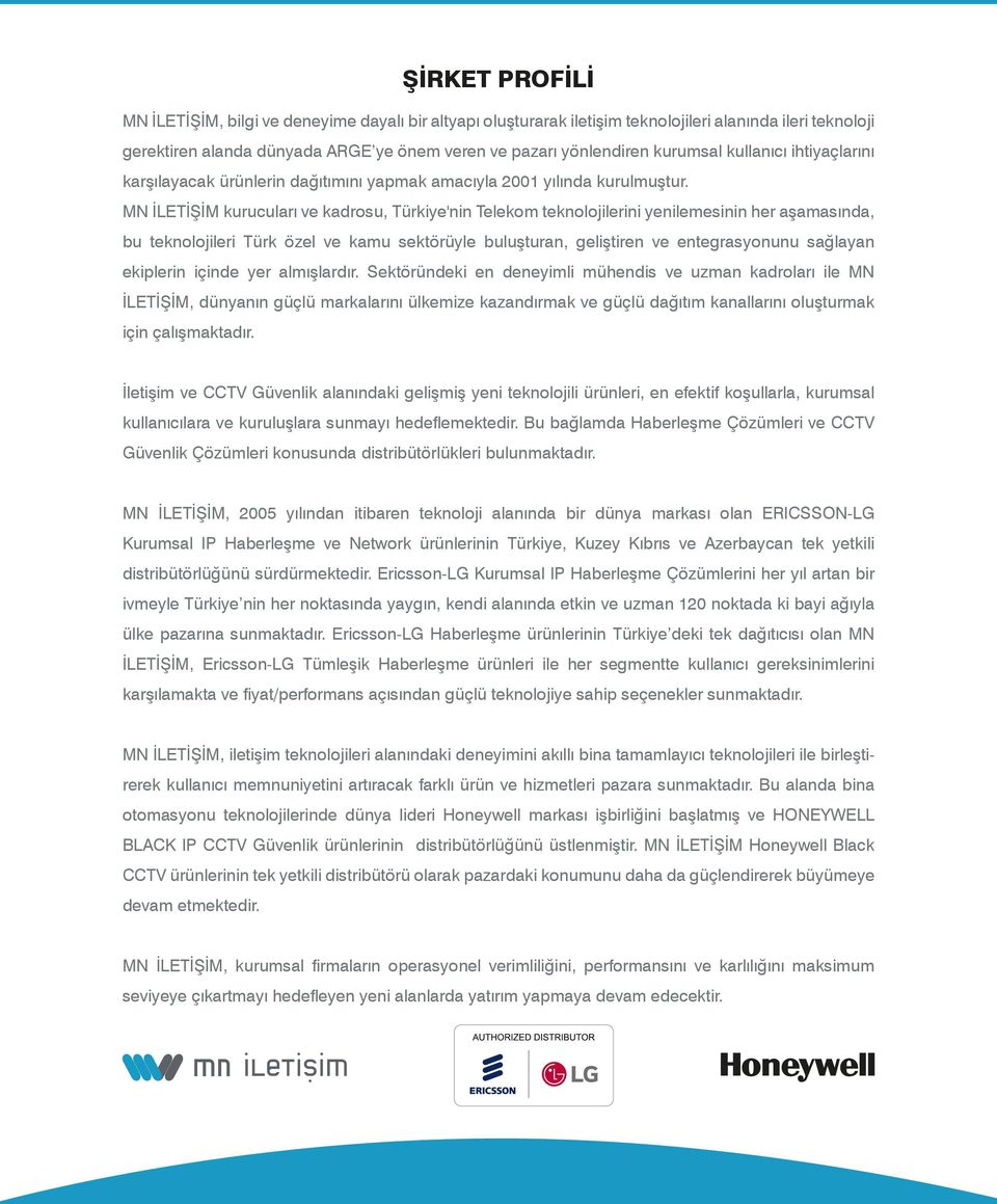 MN İLETİŞİM kurucuları ve kadrosu, Türkiye'nin Telekom teknolojilerini yenilemesinin her aşamasında, bu teknolojileri Türk özel ve kamu sektörüyle buluşturan, geliştiren ve entegrasyonunu sağlayan