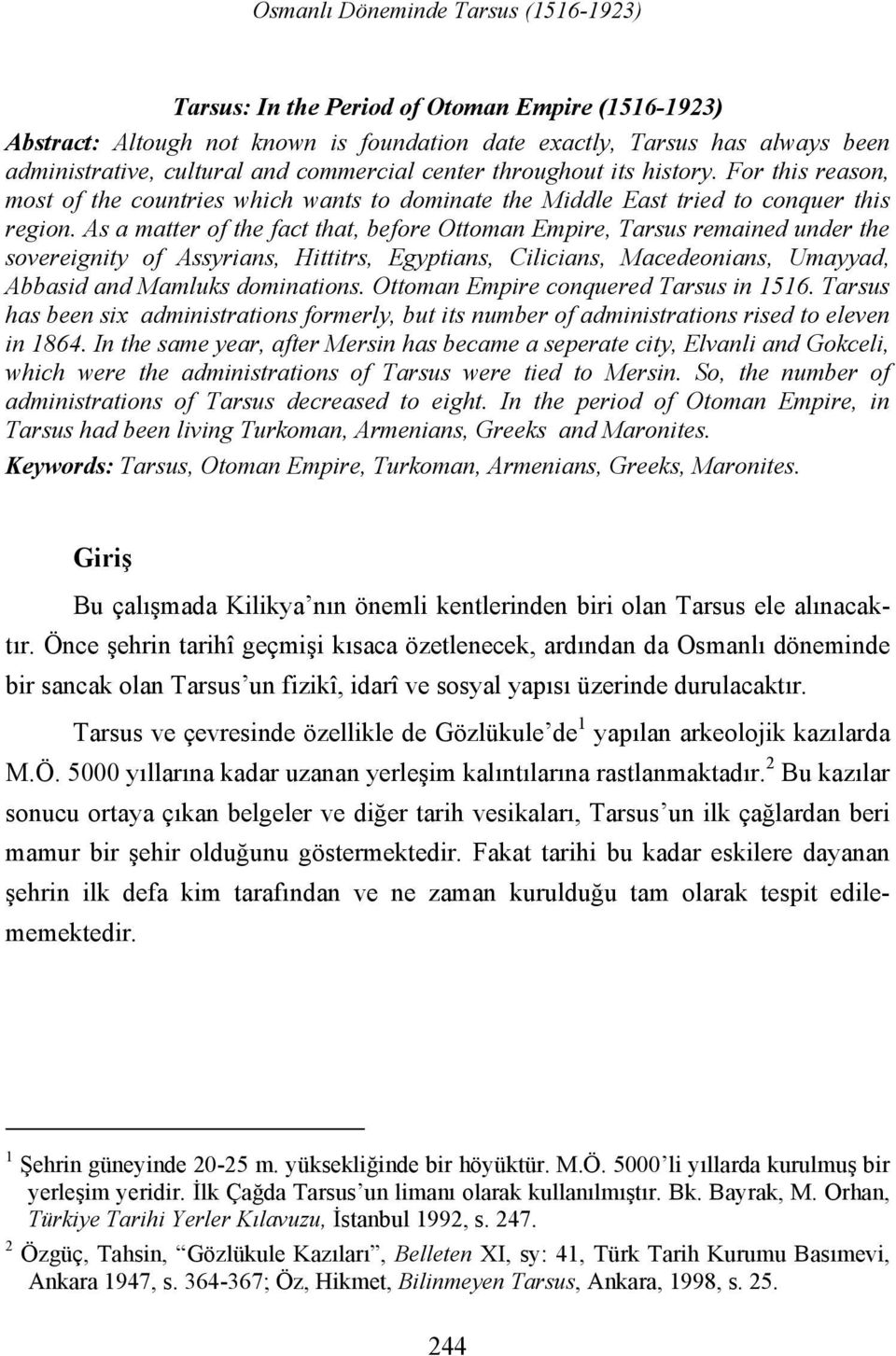 As a matter of the fact that, before Ottoman Empire, Tarsus remained under the sovereignity of Assyrians, Hittitrs, Egyptians, Cilicians, Macedeonians, Umayyad, Abbasid and Mamluks dominations.