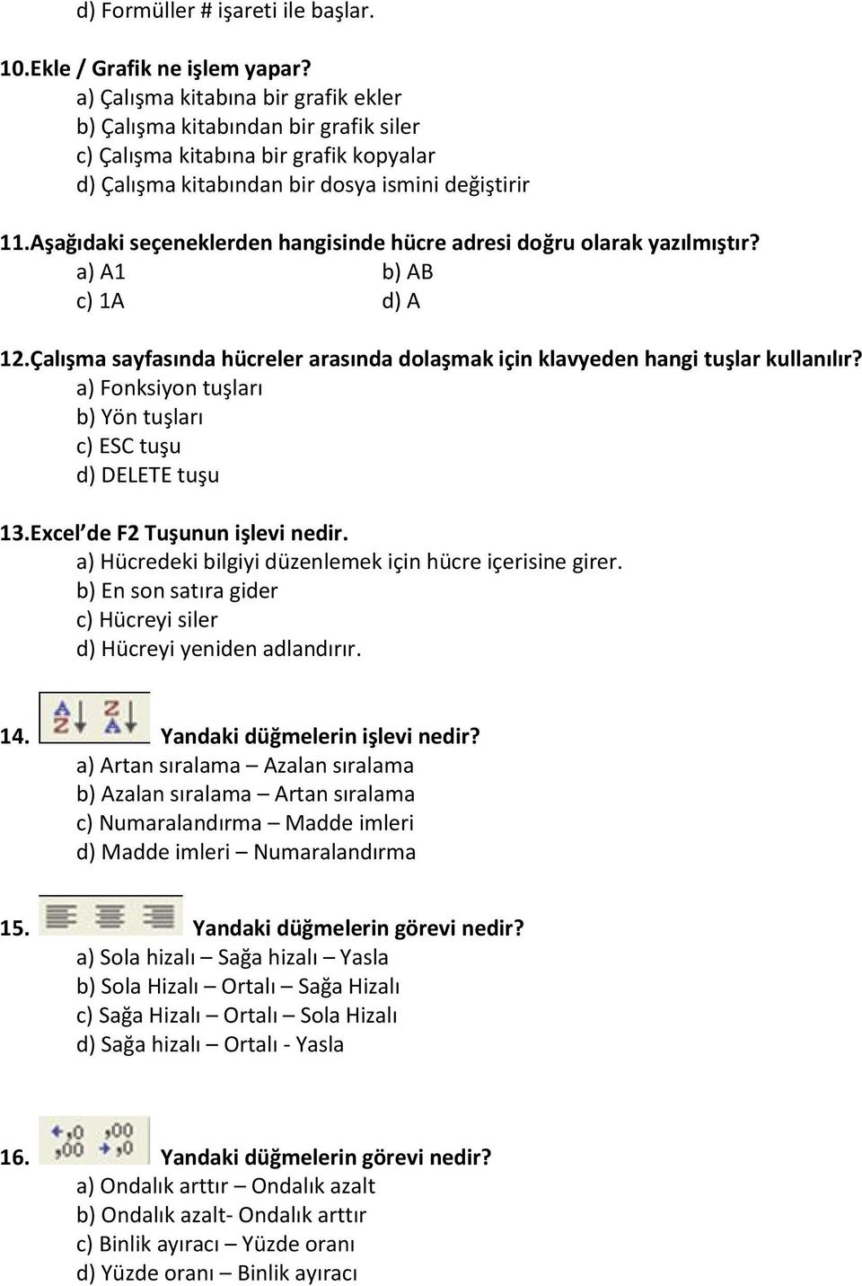 Aşağıdaki seçeneklerden hangisinde hücre adresi doğru olarak yazılmıştır? a) A1 b) AB c) 1A d) A 12.Çalışma sayfasında hücreler arasında dolaşmak için klavyeden hangi tuşlar kullanılır?