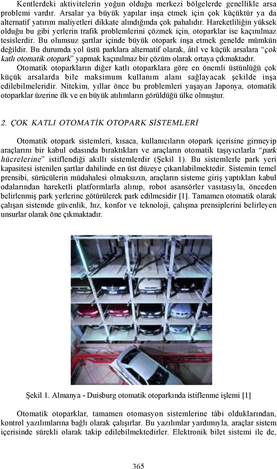 Hareketliliğin yüksek olduğu bu gibi yerlerin trafik problemlerini çözmek için, otoparklar ise kaçõnõlmaz tesislerdir. Bu olumsuz şartlar içinde büyük otopark inşa etmek genelde mümkün değildir.