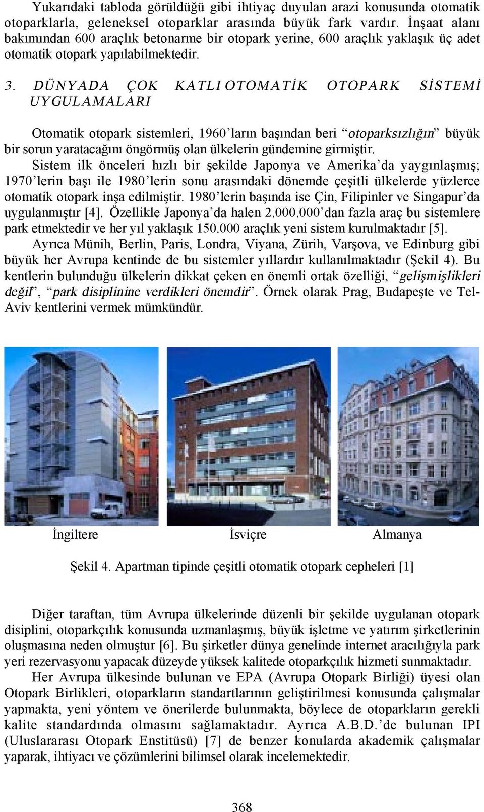 DÜNYADA ÇOK KATLI OTOMATİK OTOPARK SİSTEMİ UYGULAMALARI Otomatik otopark sistemleri, 1960 larõn başõndan beri otoparksõzlõğõn büyük bir sorun yaratacağõnõ öngörmüş olan ülkelerin gündemine girmiştir.