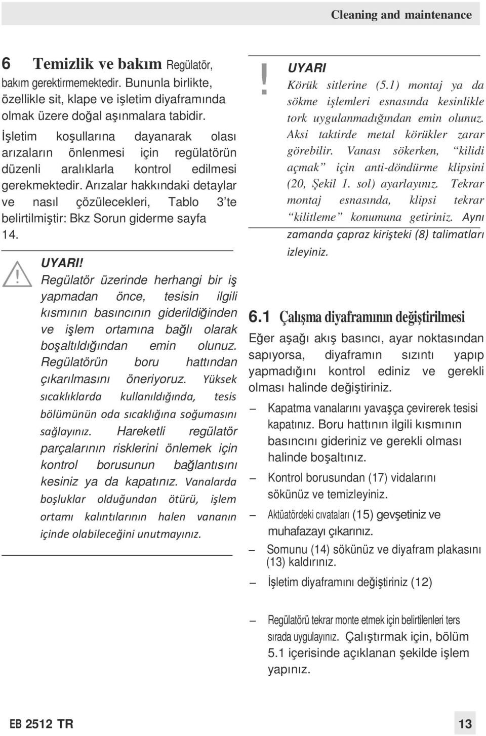 Arızalar hakkındaki detaylar ve nasıl çözülecekleri, Tablo 3 te belirtilmiştir: Bkz Sorun giderme sayfa 14. UYARI!