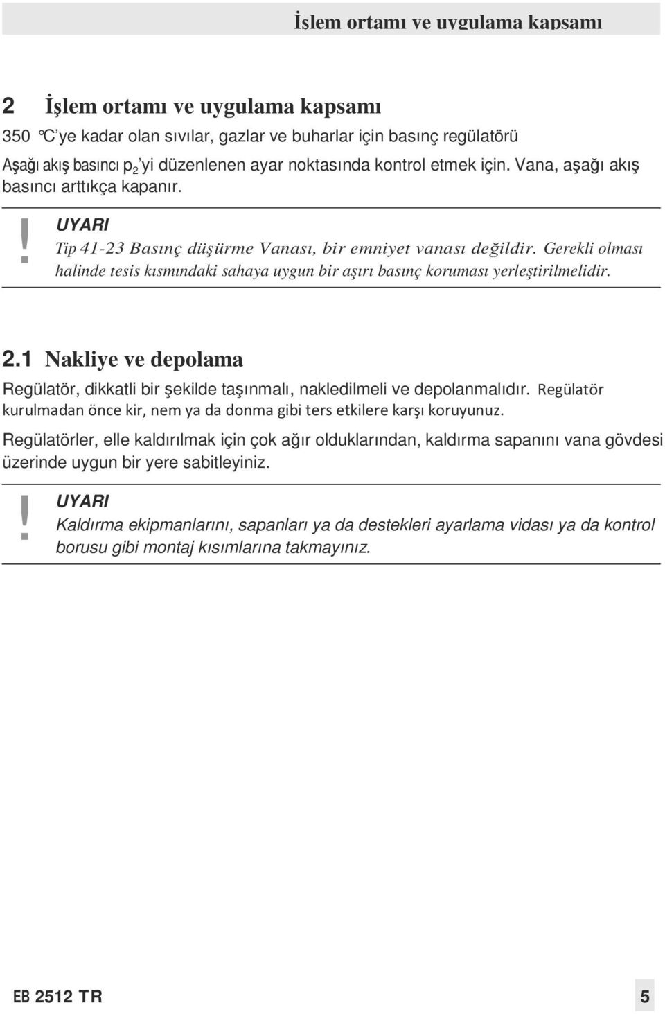 Gerekli olması halinde tesis kısmındaki sahaya uygun bir aşırı basınç koruması yerleştirilmelidir. 2.1 Nakliye ve depolama Regülatör, dikkatli bir şekilde taşınmalı, nakledilmeli ve depolanmalıdır.