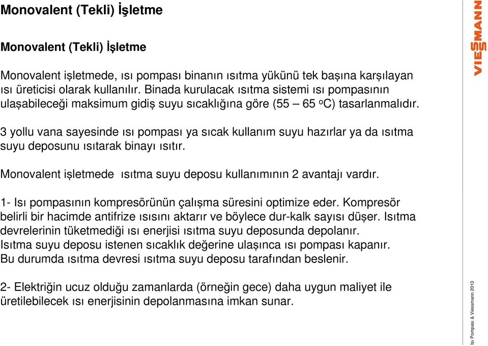 3 yollu vana sayesinde ısı pompası ya sıcak kullanım suyu hazırlar ya da ısıtma suyu deposunu ısıtarak binayı ısıtır. Monovalent işletmede ısıtma suyu deposu kullanımının 2 avantajı vardır.