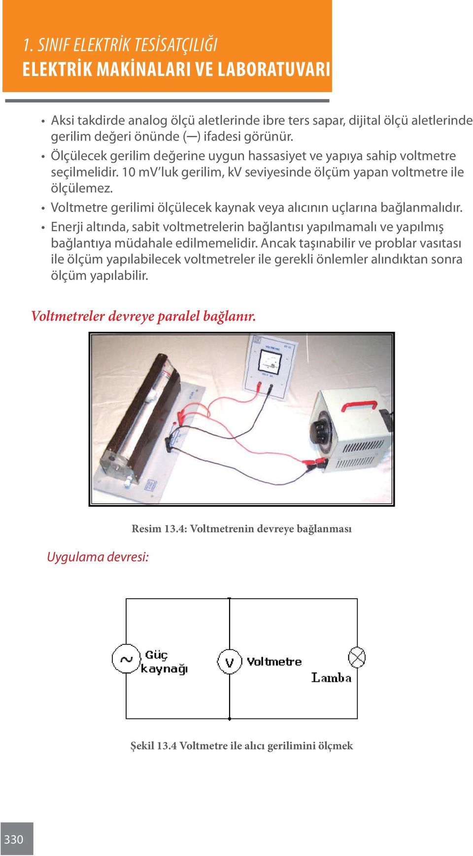 Voltmetre gerilimi ölçülecek kaynak veya alıcının uçlarına bağlanmalıdır. Enerji altında, sabit voltmetrelerin bağlantısı yapılmamalı ve yapılmış bağlantıya müdahale edilmemelidir.