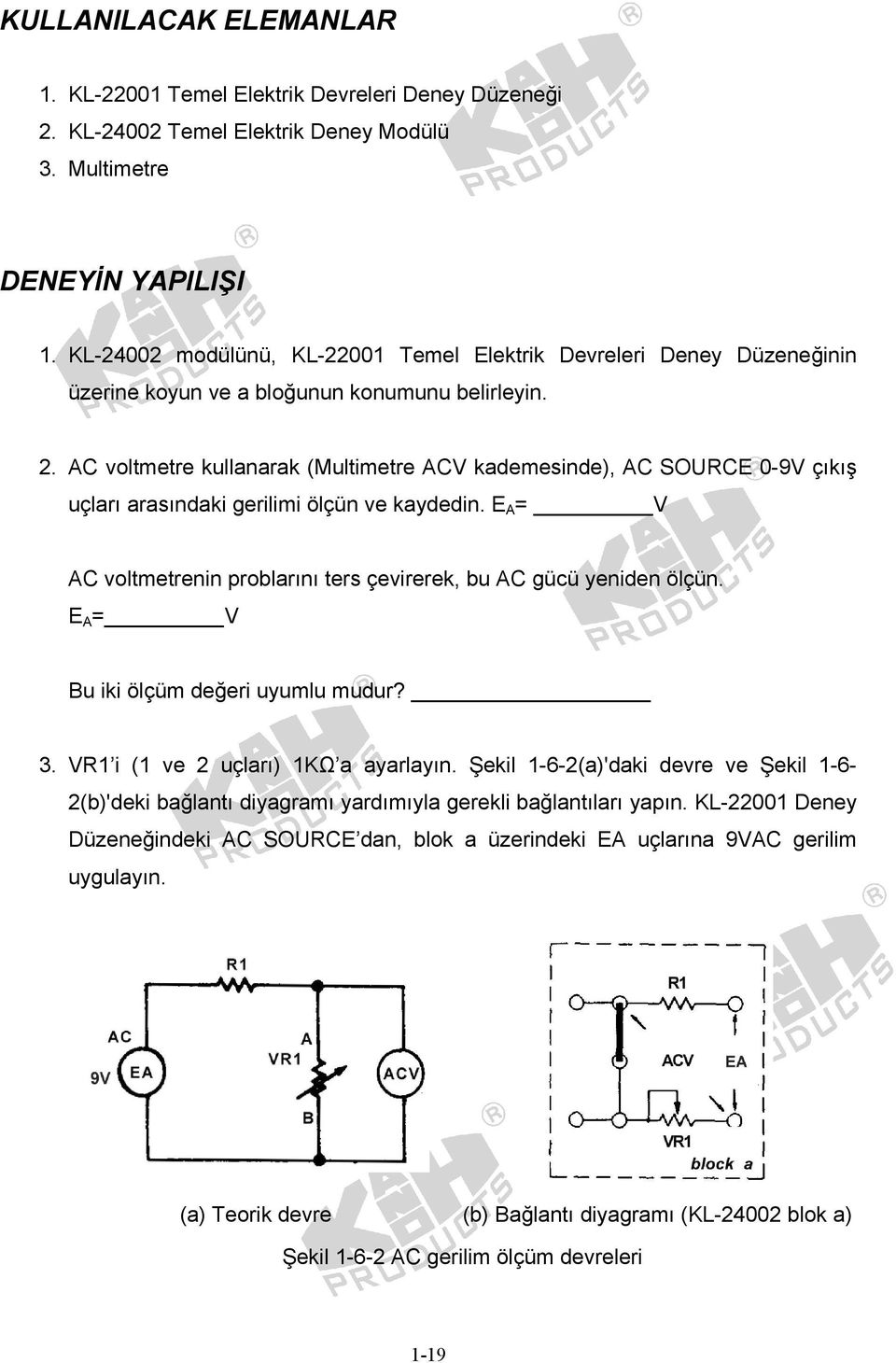 AC voltmetre kullanarak (Multimetre ACV kademesinde), AC SOURCE 0-9V çıkış uçları arasındaki gerilimi ölçün ve kaydedin. E A = V AC voltmetrenin problarını ters çevirerek, bu AC gücü yeniden ölçün.