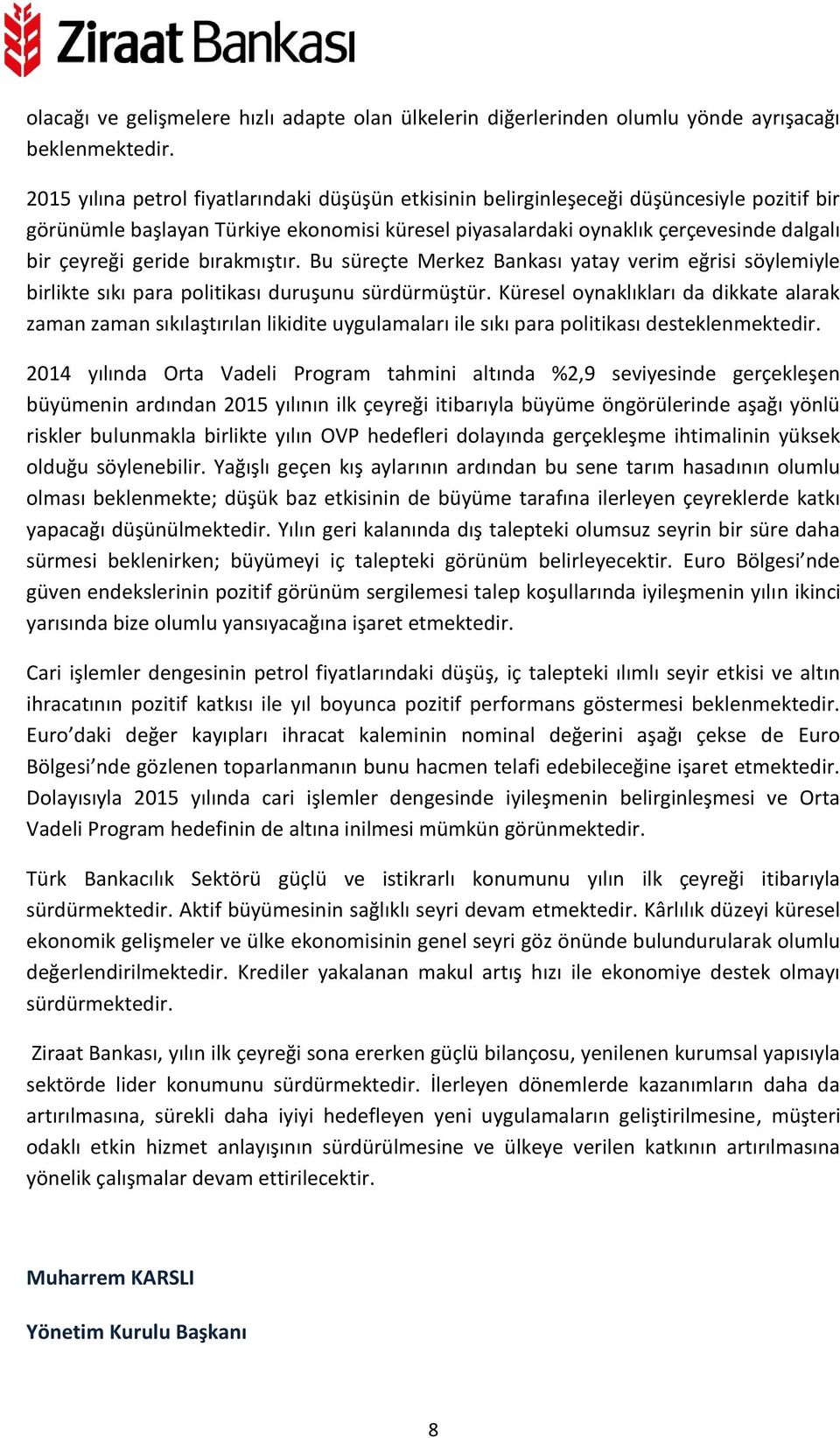 geride bırakmıştır. Bu süreçte Merkez Bankası yatay verim eğrisi söylemiyle birlikte sıkı para politikası duruşunu sürdürmüştür.