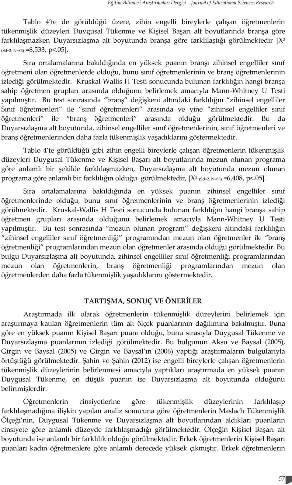 Sıra ortalamalarına bakıldığında en yüksek puanın branşı zihinsel engelliler sınıf öğretmeni olan öğretmenlerde olduğu, bunu sınıf öğretmenlerinin ve branş öğretmenlerinin izlediği görülmektedir.