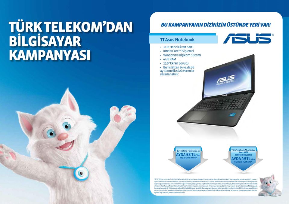 Ev Telefonu Faturanıza Ek AYDA 53 TL den * Türk Telekom Abonesi ve Avea MEB Tarifesindeyseniz AYDA 49 TL den * 22/11/2013 (bu tarih dahil) 31/05/2014 (bu tarih dahil) tarihleri arasında geçerlidir.