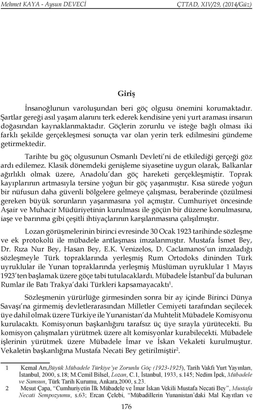 Göçlerin zorunlu ve isteğe bağlı olması iki farklı şekilde gerçekleşmesi sonuçta var olan yerin terk edilmesini gündeme getirmektedir.