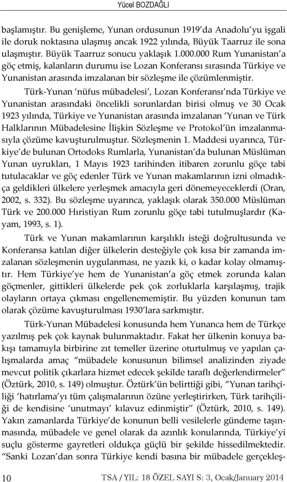 Türk-Yunan nüfus mübadelesi, Lozan Konferansı nda Türkiye ve Yunanistan arasındaki öncelikli sorunlardan birisi olmuş ve 30 Ocak 1923 yılında, Türkiye ve Yunanistan arasında imzalanan Yunan ve Türk
