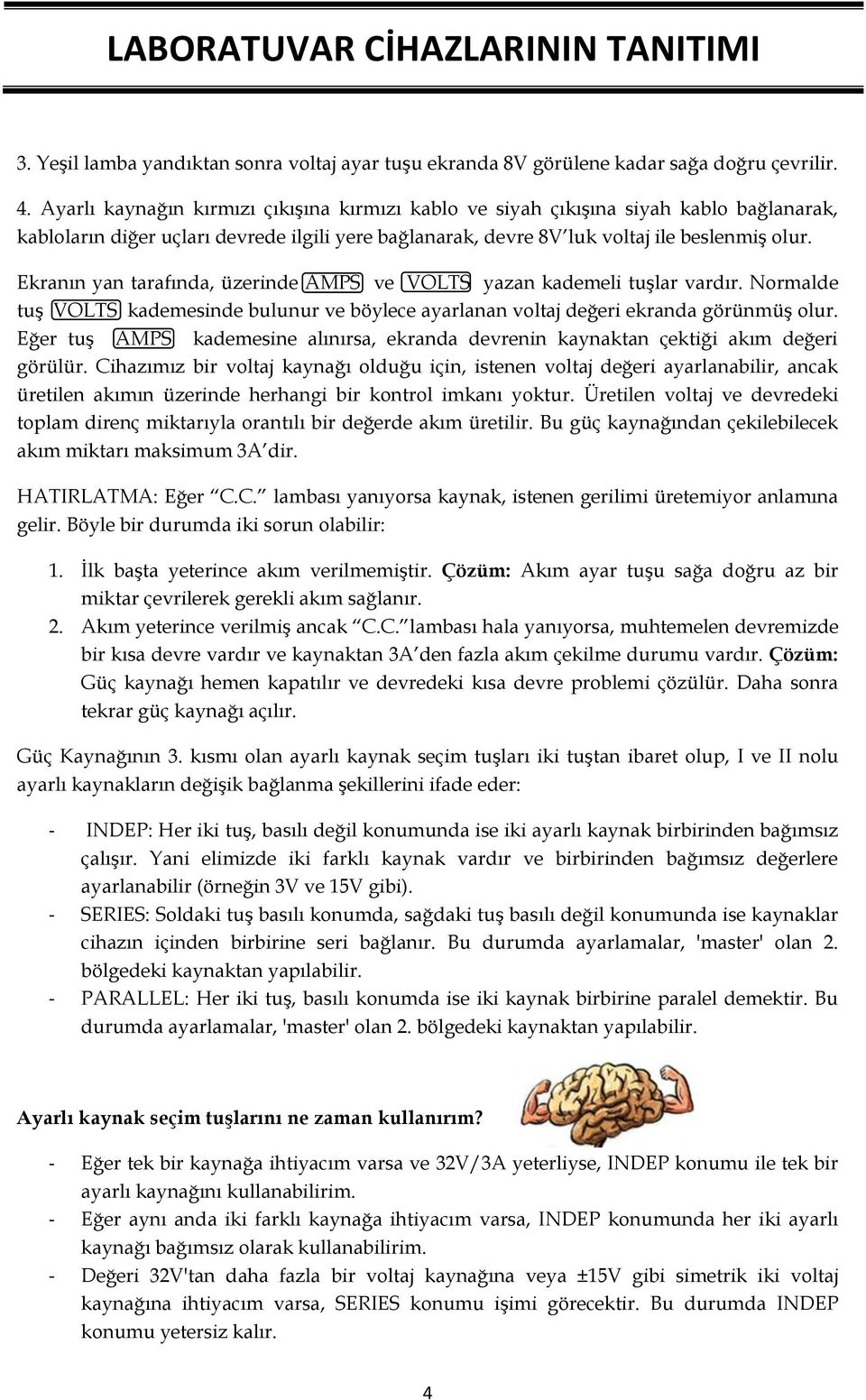 Ekranın yan tarafında, üzerinde AMPS ve VOLTS yazan kademeli tuşlar vardır. Normalde tuş VOLTS kademesinde bulunur ve böylece ayarlanan voltaj değeri ekranda görünmüş olur.