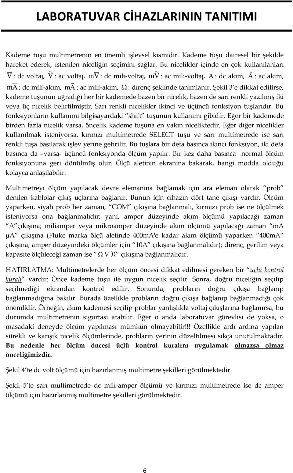 şeklinde tanımlanır. Şekil 3 e dikkat edilirse, kademe tuşunun uğradığı her bir kademede bazen bir nicelik, bazen de sarı renkli yazılmış iki veya üç nicelik belirtilmiştir.