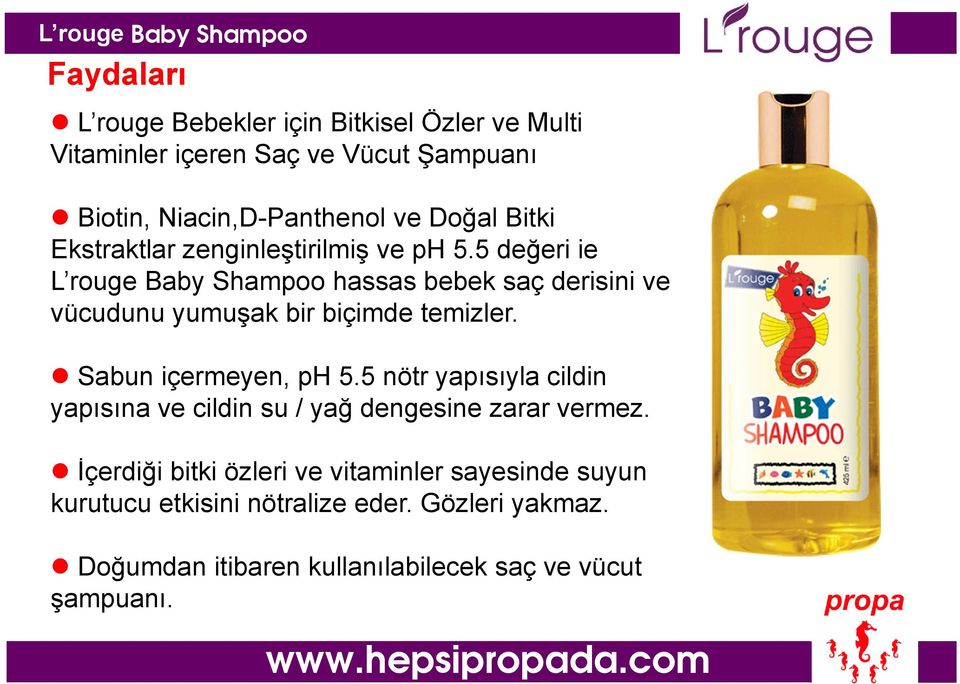 5 değeri ie L rouge Baby Shampoo hassas bebek saç derisini ve vücudunu yumuşak bir biçimde temizler. Sabun içermeyen, ph 5.