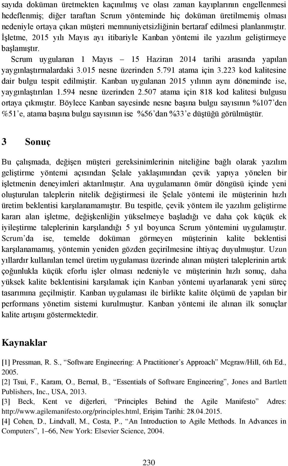 Scrum uygulanan 1 Mayıs 15 Haziran 2014 tarihi arasında yapılan yaygınlaştırmalardaki 3.015 nesne üzerinden 5.791 atama için 3.223 kod kalitesine dair bulgu tespit edilmiştir.