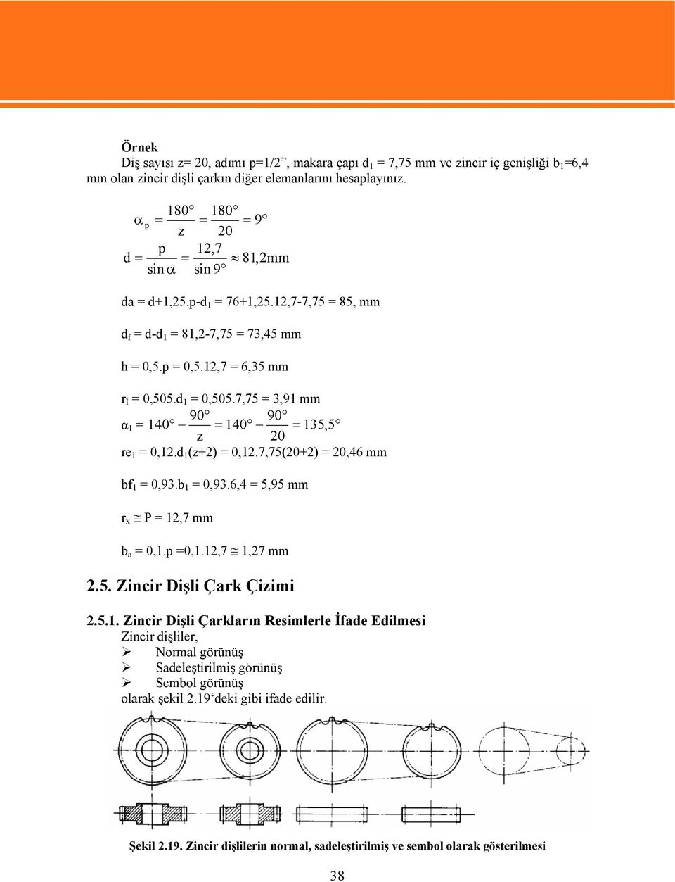 7,75 = 3,91 mm 90 90 α 1 = 140 = 140 = 135, 5 20 re 1 = 0,12.d 1 (+2) = 0,12.7,75(20+2) = 20,46 mm bf 1 = 0,93.b 1 = 0,93.6,4 = 5,95 mm r x P = 12,7 mm b a = 0,1.p =0,1.12,7 1,27 mm 2.5. Zincir Dişli Çark Çiimi 2.