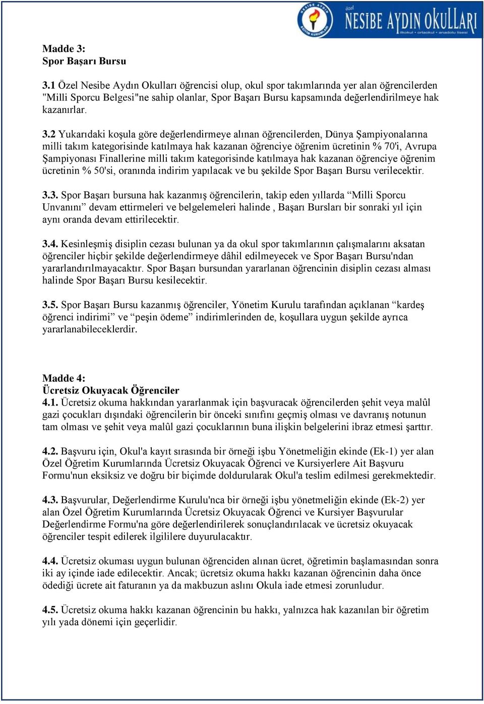 2 Yukarıdaki koşula göre değerlendirmeye alınan öğrencilerden, Dünya Şampiyonalarına milli takım kategorisinde katılmaya hak kazanan öğrenciye öğrenim ücretinin % 70'i, Avrupa Şampiyonası Finallerine