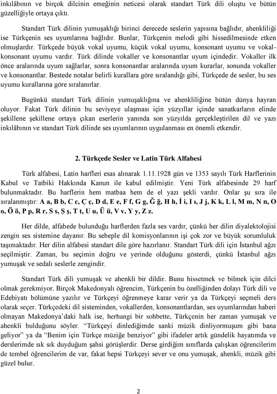 Türkçede büyük vokal uyumu, küçük vokal uyumu, konsonant uyumu ve vokalkonsonant uyumu vardır. Türk dilinde vokaller ve konsonantlar uyum içindedir.