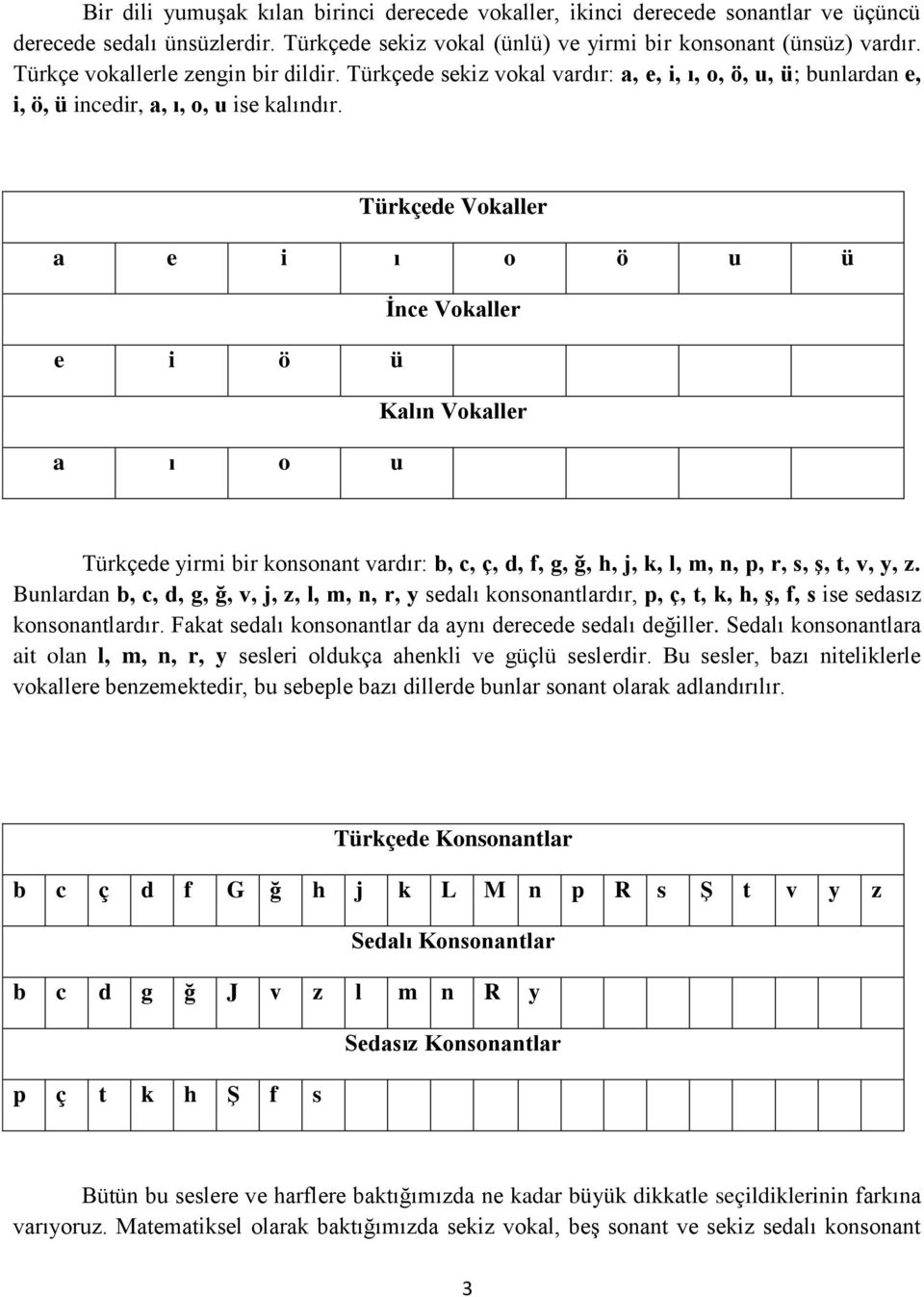 Türkçede Vokaller a e i ı o ö u ü Ġnce Vokaller e i ö ü Kalın Vokaller a ı o u Türkçede yirmi bir konsonant vardır: b, c, ç, d, f, g, ğ, h, j, k, l, m, n, p, r, s, Ģ, t, v, y, z.