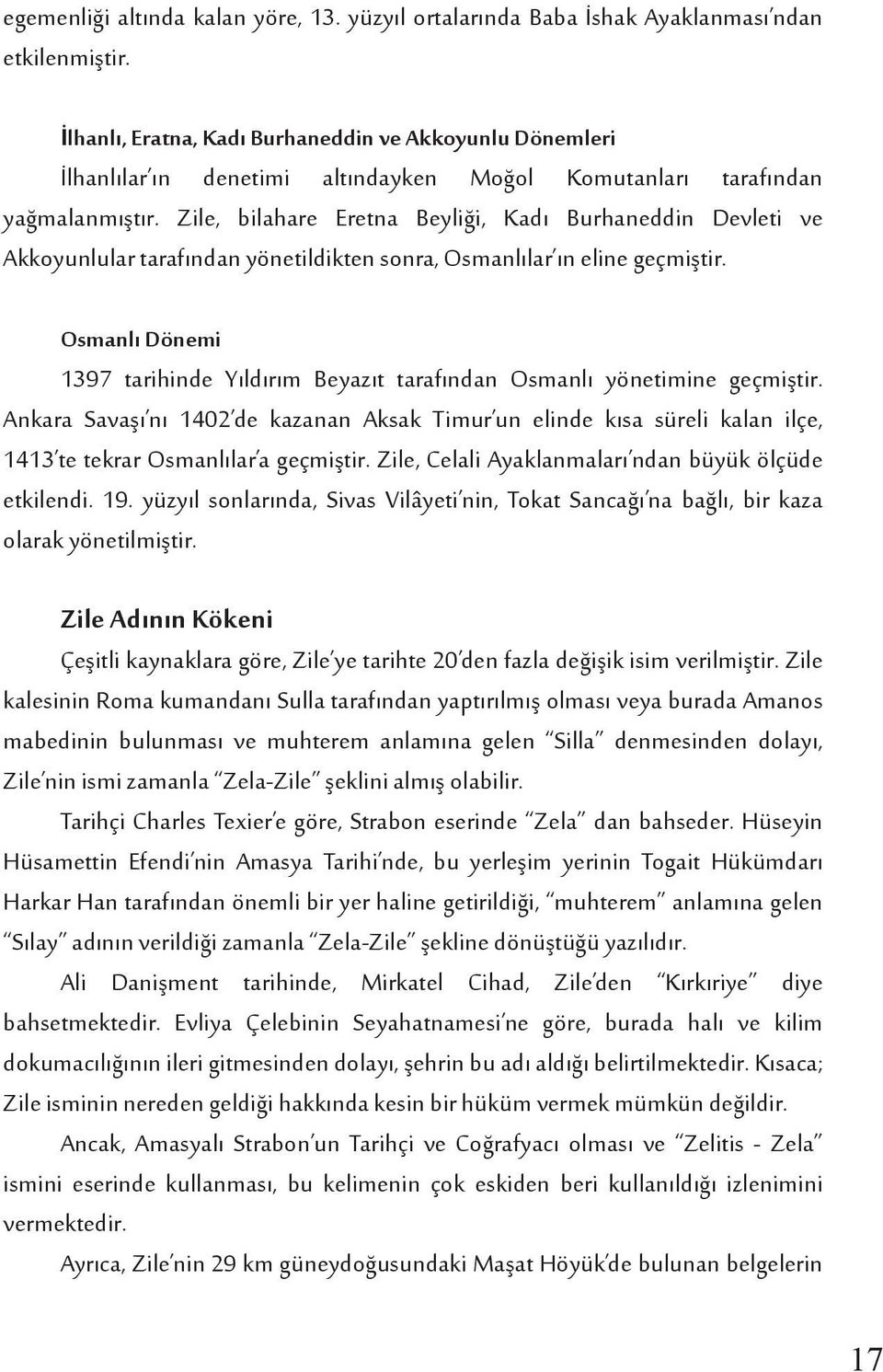 Zile, bilahare Eretna Beyliği, Kadı Burhaneddin Devleti ve Akkoyunlular tarafından yönetildikten sonra, Osmanlılar ın eline geçmiştir.