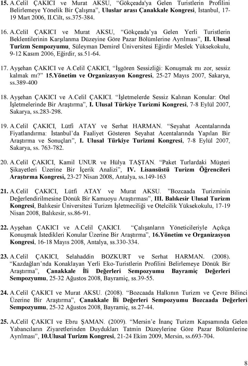 Celil ÇAKICI, İşgören Sessizliği: Konuşmak mı zor, sessiz kalmak mı? 15.Yönetim ve Organizasyon Kongresi, 25-27 Mayıs 2007, Sakarya, ss.389-400 18. Ayşehan ÇAKICI ve A.Celil ÇAKICI. İşletmelerde Sessiz Kalınan Konular: Otel İşletmelerinde Bir Araştırma, I.