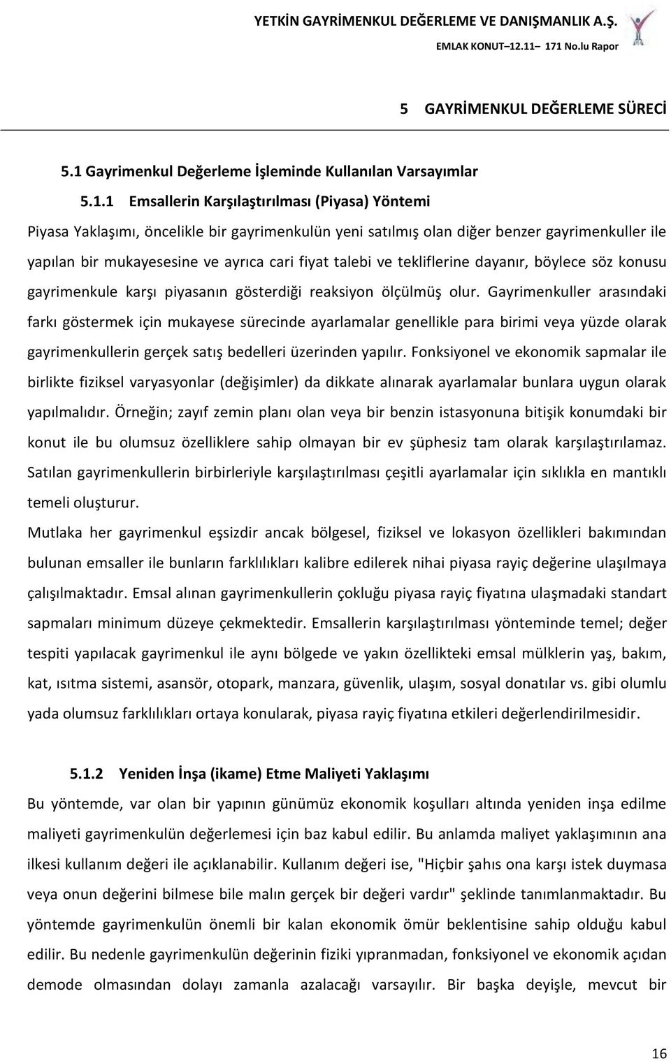 1 Emsallerin Karşılaştırılması (Piyasa) Yöntemi Piyasa Yaklaşımı, öncelikle bir gayrimenkulün yeni satılmış olan diğer benzer gayrimenkuller ile yapılan bir mukayesesine ve ayrıca cari fiyat talebi