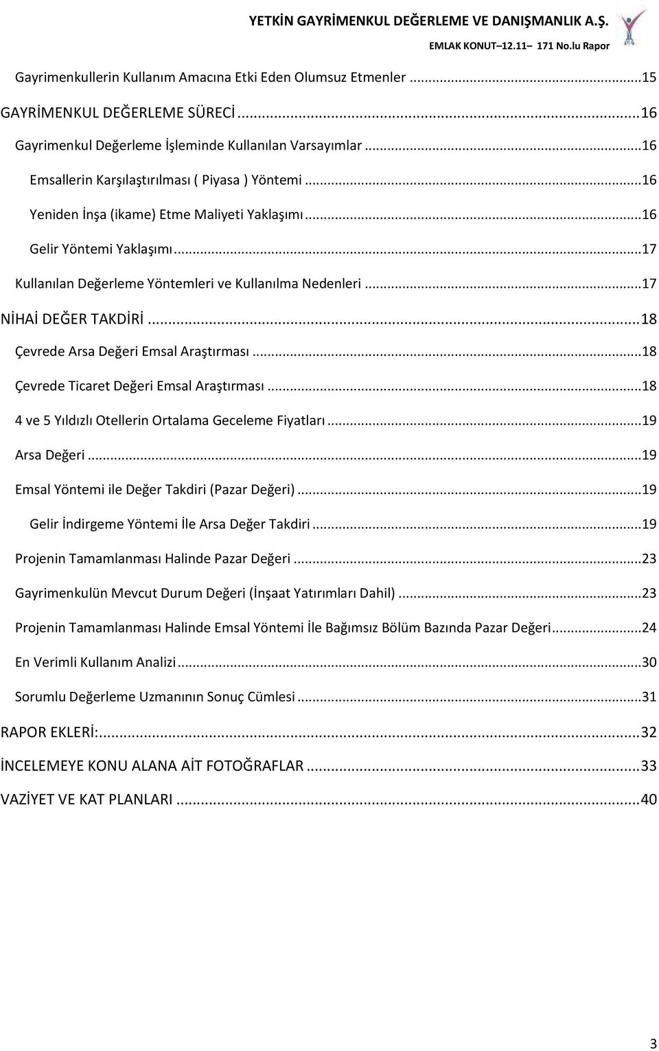 ..17 NİHAİ DEĞER TAKDİRİ... 18 Çevrede Arsa Değeri Emsal Araştırması...18 Çevrede Ticaret Değeri Emsal Araştırması...18 4 ve 5 Yıldızlı Otellerin Ortalama Geceleme Fiyatları...19 Arsa Değeri.