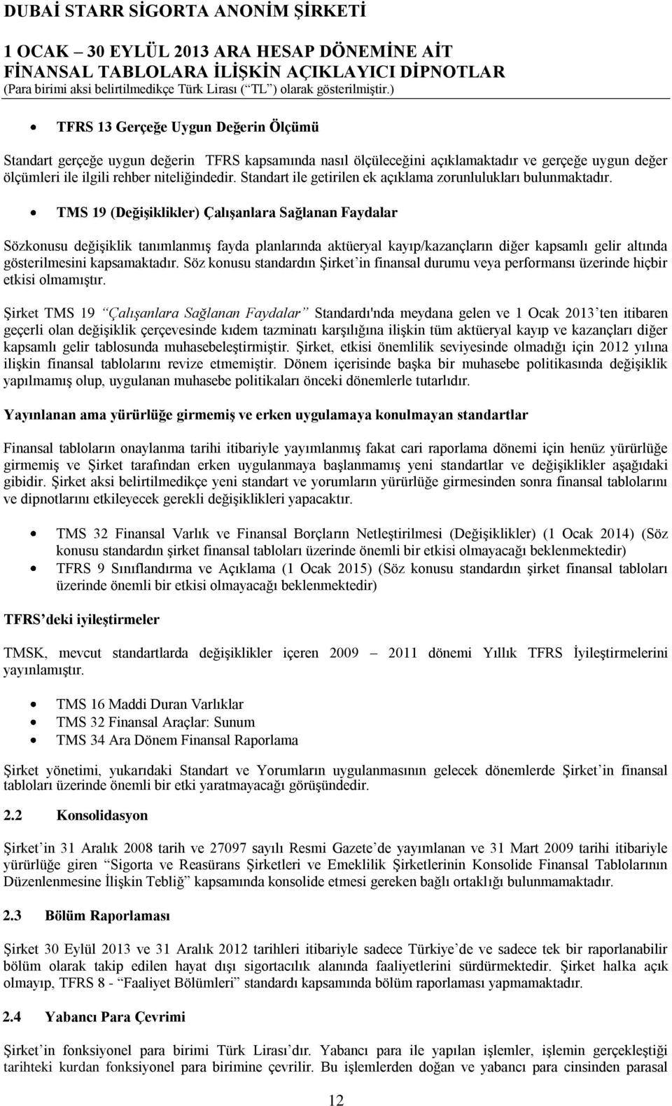 TMS 19 (Değişiklikler) Çalışanlara Sağlanan Faydalar Sözkonusu değişiklik tanımlanmış fayda planlarında aktüeryal kayıp/kazançların diğer kapsamlı gelir altında gösterilmesini kapsamaktadır.