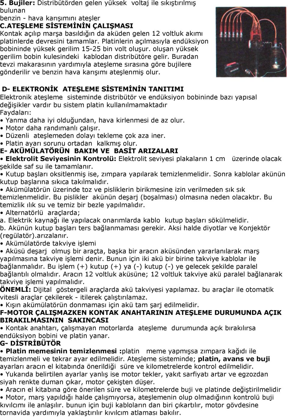 Platinlerin açılmasıyla endüksiyon bobininde yüksek gerilim 15-25 bin volt oluşur. oluşan yüksek gerilim bobin kulesindeki kablodan distribütöre gelir.