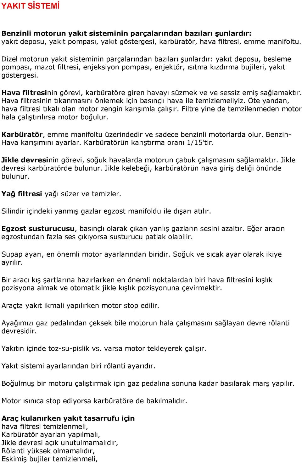 Hava filtresinin görevi, karbüratöre giren havayı süzmek ve ve sessiz emiş sağlamaktır. Hava filtresinin tıkanmasını önlemek için basınçlı hava ile temizlemeliyiz.