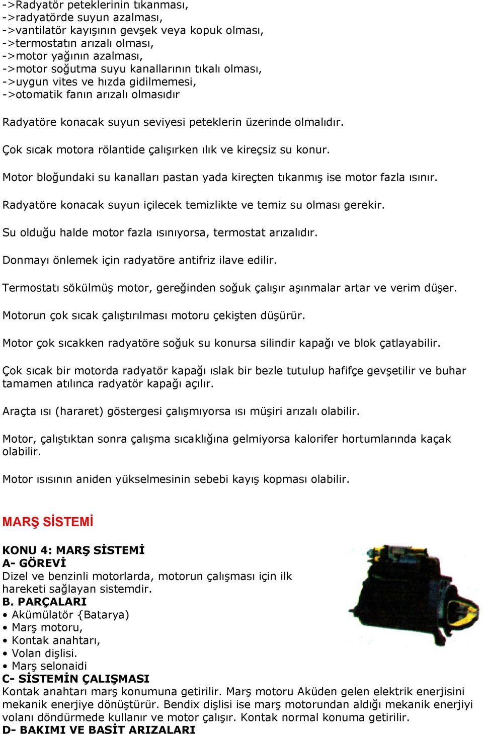 Çok sıcak motora rölantide çalışırken ılık ve kireçsiz su konur. Motor bloğundaki su kanalları pastan yada kireçten tıkanmış ise motor fazla ısınır.