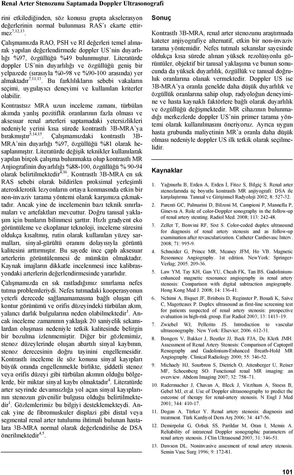 Literatürde doppler US nin duyarlılığı ve özgüllüğü geniş bir yelpazede (sırasıyla %0-98 ve %90-100 arasında) yer almaktadır 7,11,13.