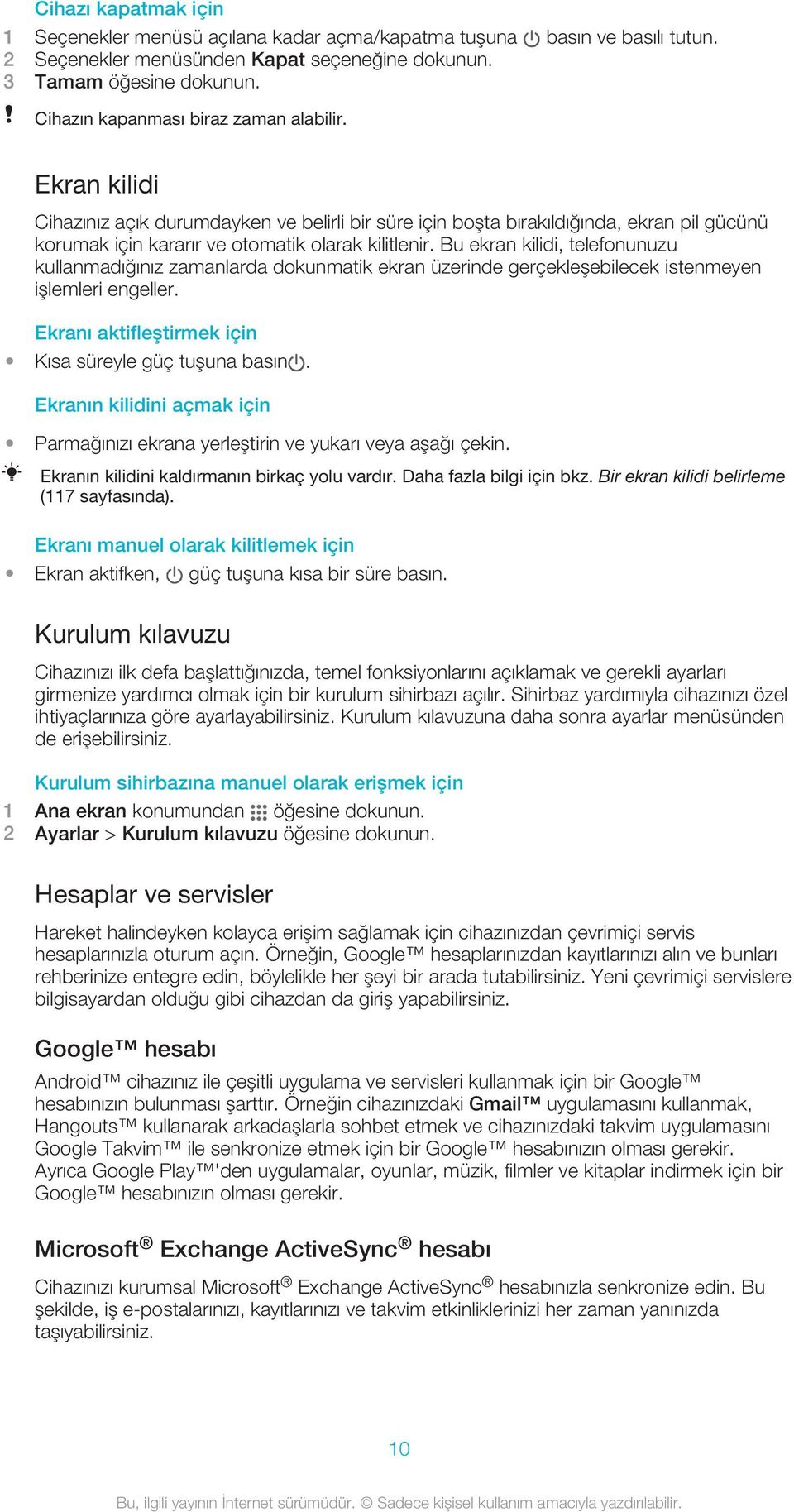 Bu ekran kilidi, telefonunuzu kullanmadığınız zamanlarda dokunmatik ekran üzerinde gerçekleşebilecek istenmeyen işlemleri engeller. Ekranı aktifleştirmek için Kısa süreyle güç tuşuna basın.