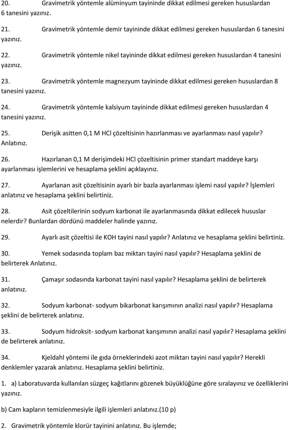 24. Gravimetrik yöntemle kalsiyum tayininde dikkat edilmesi gereken hususlardan 4 tanesini yazınız. 25. Derişik asitten 0,1 M HCl çözeltisinin hazırlanması ve ayarlanması nasıl yapılır? Anlatınız. 26.