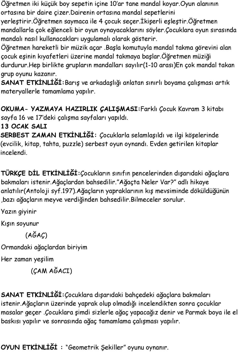 Öğretmen hareketli bir müzik açar.başla komutuyla mandal takma görevini alan çocuk eşinin kıyafetleri üzerine mandal takmaya başlar.öğretmen müziği durdurur.