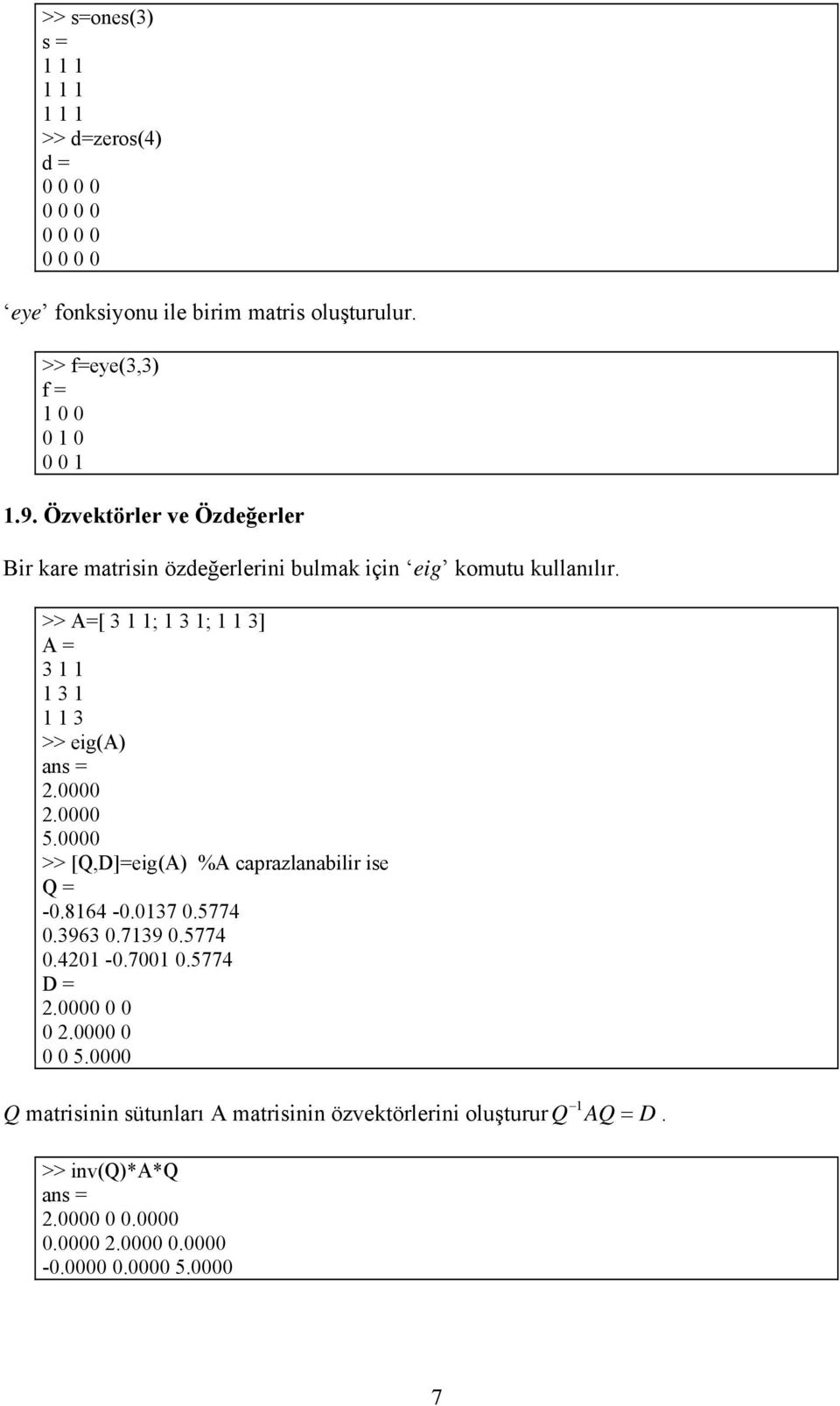 >> A=[ 3 1 1; 1 3 1; 1 1 3] A = 3 1 1 1 3 1 1 1 3 >> eig(a) 2.0000 2.0000 5.0000 >> [Q,D]=eig(A) %A caprazlanabilir ise Q = -0.8164-0.0137 0.5774 0.3963 0.