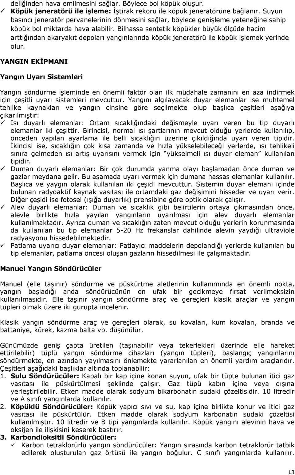 Bilhassa sentetik köpükler büyük ölçüde hacim arttığından akaryakıt depoları yangınlarında köpük jeneratörü ile köpük işlemek yerinde olur.