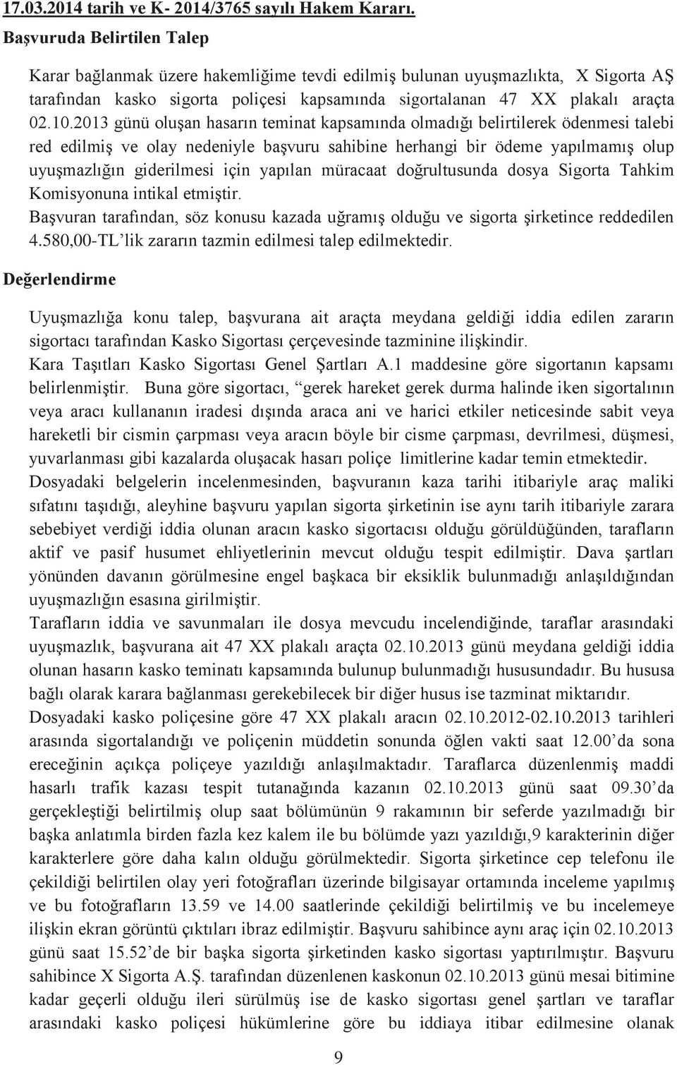 2013 günü oluşan hasarın teminat kapsamında olmadığı belirtilerek ödenmesi talebi red edilmiş ve olay nedeniyle başvuru sahibine herhangi bir ödeme yapılmamış olup uyuşmazlığın giderilmesi için