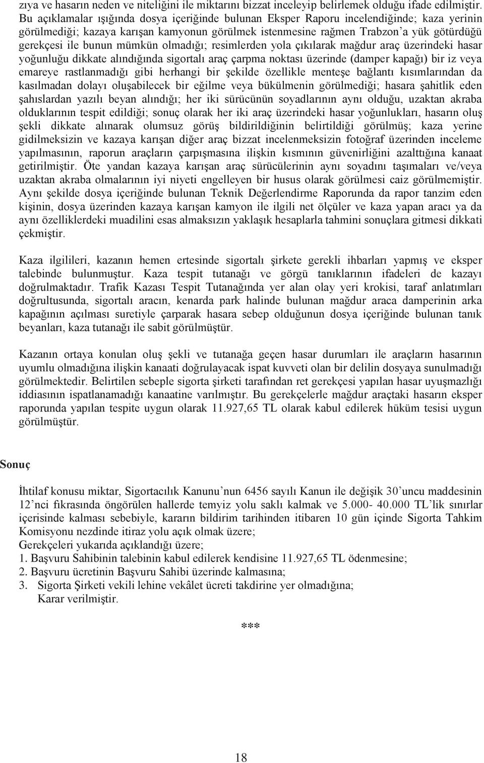 bunun mümkün olmadığı; resimlerden yola çıkılarak mağdur araç üzerindeki hasar yoğunluğu dikkate alındığında sigortalı araç çarpma noktası üzerinde (damper kapağı) bir iz veya emareye rastlanmadığı