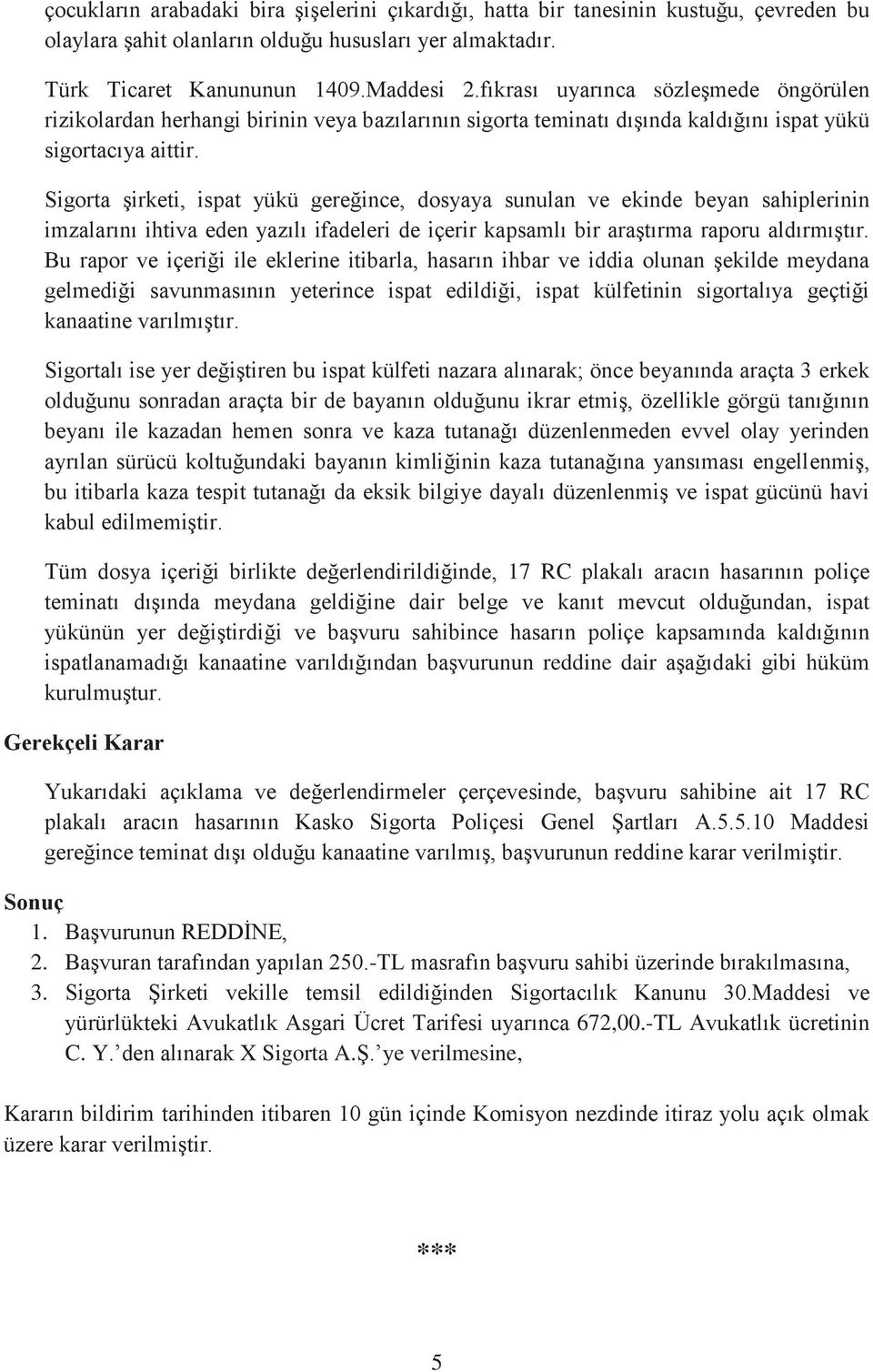 Sigorta şirketi, ispat yükü gereğince, dosyaya sunulan ve ekinde beyan sahiplerinin imzalarını ihtiva eden yazılı ifadeleri de içerir kapsamlı bir araştırma raporu aldırmıştır.