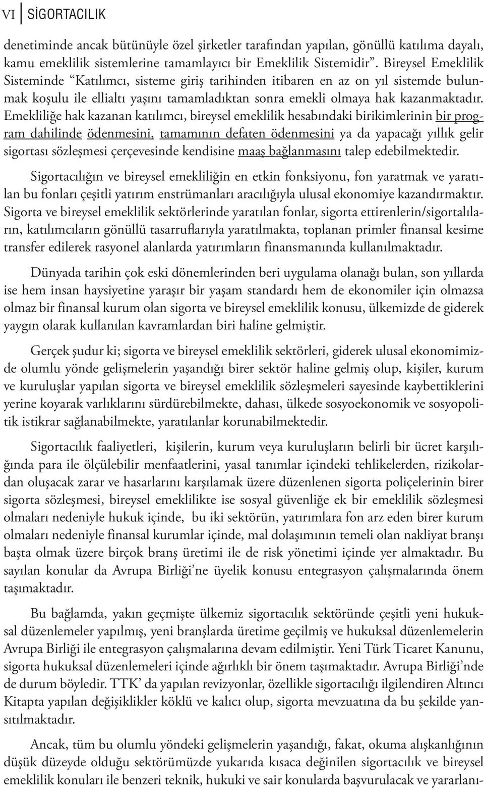 Emekliliğe hak kazanan katılımcı, bireysel emeklilik hesabındaki birikimlerinin bir program dahilinde ödenmesini, tamamının defaten ödenmesini ya da yapacağı yıllık gelir sigortası sözleşmesi